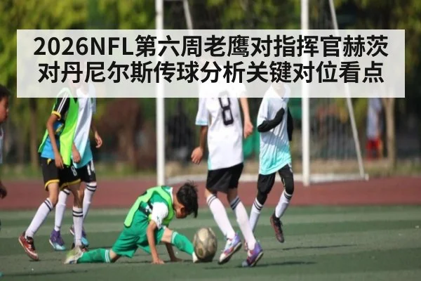 2026NFL第六周老鹰对指挥官赫茨对丹尼尔斯传球分析关键对位看点