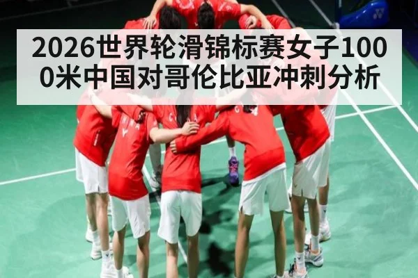 2026世界轮滑锦标赛女子1000米中国对哥伦比亚冲刺分析